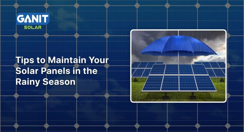 Tips to Maintain Your Solar Panels in the Rainy Season