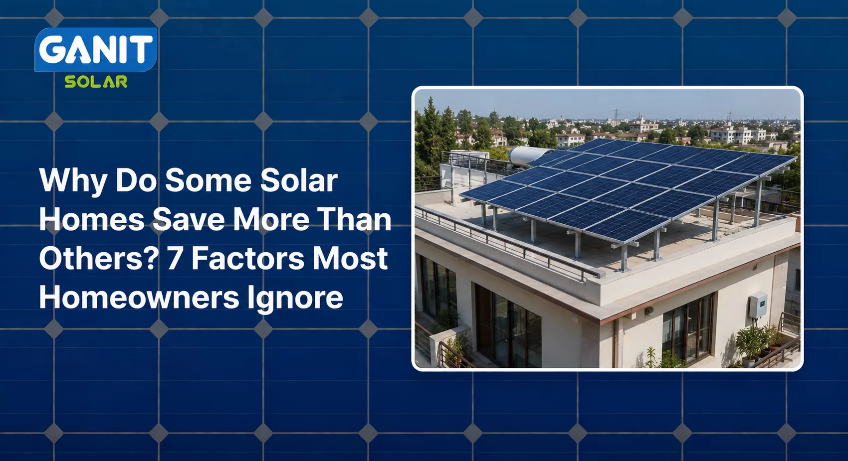 Why Do Some Solar Homes Save More Than Others? 7 Factors Most Homeowners Ignore